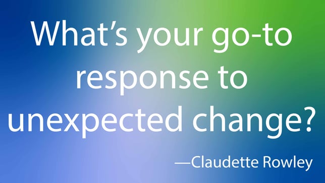 What's your go-to response to unexpected change?